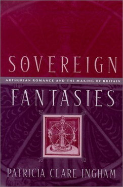 Sovereign Fantasies Arthurian Romance and the Making of Britain